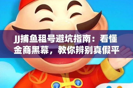 JJ捕鱼租号避坑指南：看懂金商黑幕，教你辨别真假平台