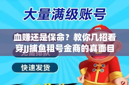 血赚还是保命？教你几招看穿JJ捕鱼租号金商的真面目