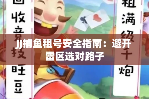 JJ捕鱼租号安全指南：避开雷区选对路子