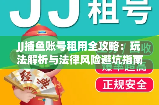 JJ捕鱼账号租用全攻略：玩法解析与法律风险避坑指南