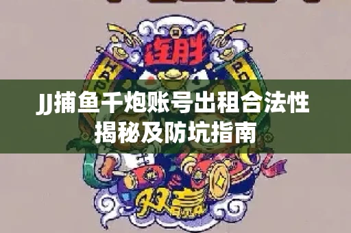 JJ捕鱼千炮账号出租合法性揭秘及防坑指南