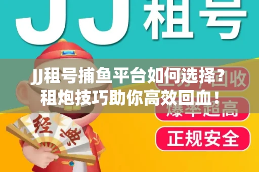 JJ租号捕鱼平台如何选择？租炮技巧助你高效回血！