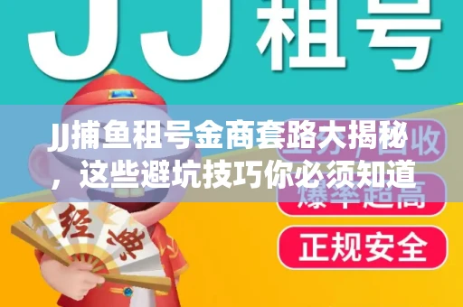 JJ捕鱼租号金商套路大揭秘，这些避坑技巧你必须知道！