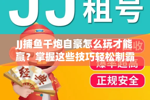 JJ捕鱼千炮自豪怎么玩才能赢？掌握这些技巧轻松制霸