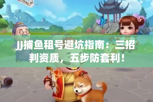 JJ捕鱼租号避坑指南：三招判资质，五步防套利！