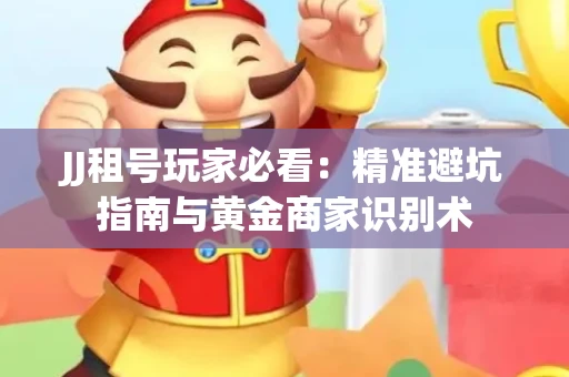 JJ租号玩家必看：精准避坑指南与黄金商家识别术